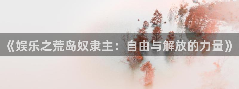 聚富通风设备有限公司：《娱乐之荒岛奴隶主：自由与解放的力量》