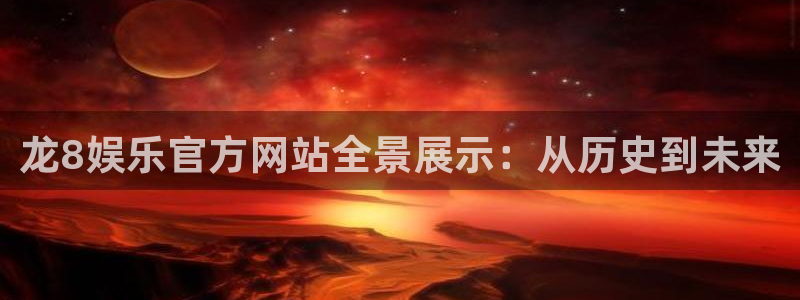 聚富网：龙8娱乐官方网站全景展示：从历史到未来